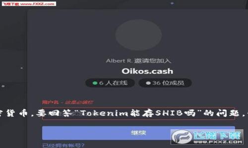 在目前的加密货币领域，Tokenim 是一个较为小众的交易平台，而 SHIB（Shiba Inu）是一种非常流行的加密货币。要回答“Tokenim能存SHIB吗”的问题，我们需要探讨一些相关因素，包括Tokenim平台的支持资产、去中心化钱包的功能、以及如何安全存储SHIB等。

### Tokenim能存SHIB吗？全面解析与存储策略