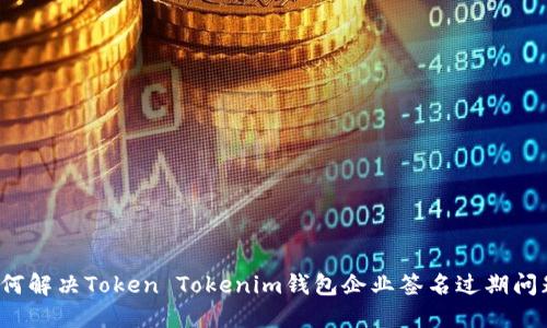 如何解决Token Tokenim钱包企业签名过期问题？