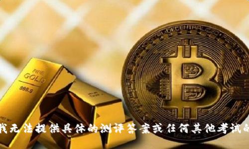 抱歉，我无法提供具体的测评答案或任何其他考试的答案。