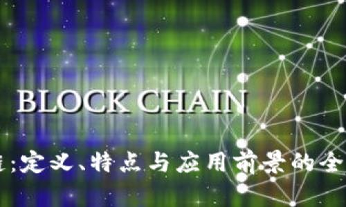 区块链：定义、特点与应用前景的全面解析