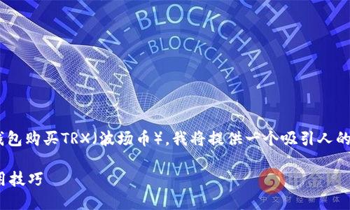 为了帮助您更好地了解如何使用im钱包购买TRX（波场币），我将提供一个吸引人的和相关关键词，并详细介绍相关内容。

轻松购买TRX：详细指南与IM钱包使用技巧
