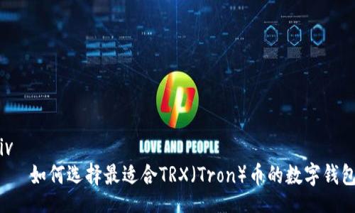 div
    如何选择最适合TRX（Tron）币的数字钱包？
