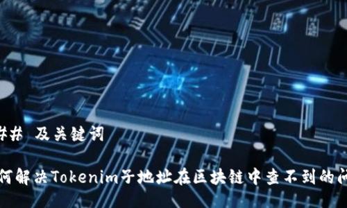 ### 及关键词

如何解决Tokenim子地址在区块链中查不到的问题