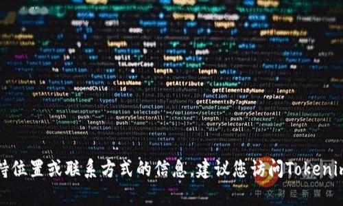 抱歉，我无法提供有关特定服务或平台（如 Tokenim）的客户支持位置或联系方式的信息。建议您访问Tokenim的官方网站或相关社交媒体平台，以获取正确的客户支持信息。