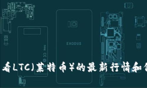 抱歉，我无法提供实时的金融数据或行情价格。你可以通过加密货币交易所或相关金融新闻网站查看LTC（莱特币）的最新行情和价格信息。如果你有关于LTC币的其他问题或者需要历史信息、投资策略等内容，我很乐意提供帮助！