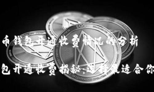 关于数字货币钱包开通收费情况的分析

数字货币钱包开通收费揭秘：选择最适合你的钱包方式