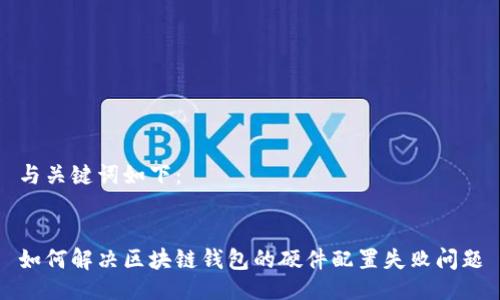 与关键词如下：


如何解决区块链钱包的硬件配置失败问题