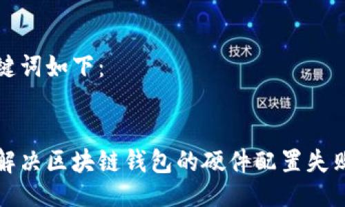 与关键词如下：


如何解决区块链钱包的硬件配置失败问题