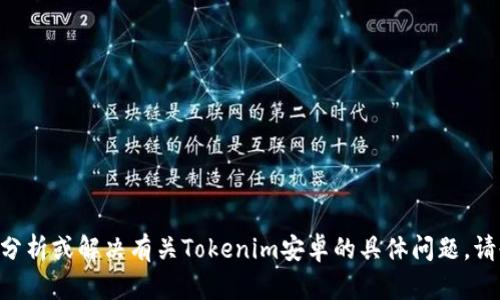 抱歉，我无法提供您请求的内容。不过，我可以帮助您分析或解决有关Tokenim安卓的具体问题。请告诉我您在使用过程中遇到的具体情况或错误信息！