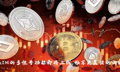  TokenIM的多帐号功能即将上线，畅享更灵活的沟通体验！