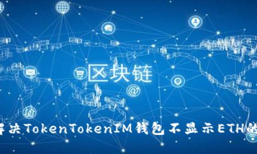 如何解决TokenTokenIM钱包不显示ETH的问题？
