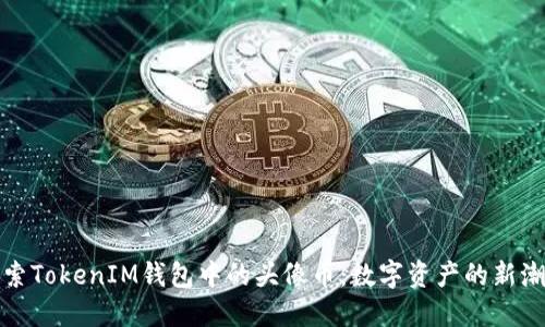 探索TokenIM钱包中的头像币：数字资产的新潮流