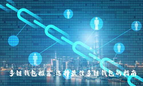 多链钱包推荐：选择最佳多链钱包的指南