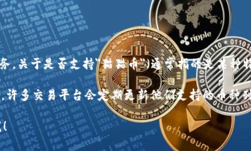 截至我最后更新的资料（2023年10月），Tokenim是一款数字资产交易平台，提供多种加密货币的交易服务。关于是否支持