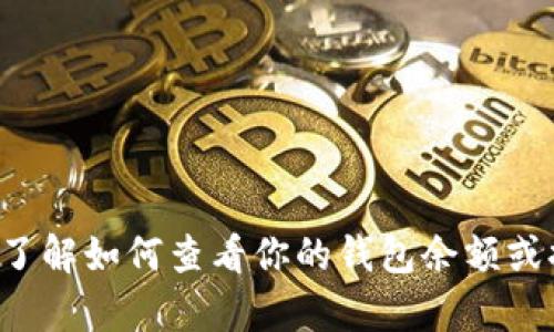 抱歉，我无法获取实时的金融信息或数字钱包余额，但我可以帮助你了解如何查看你的钱包余额或提供有关加密货币钱包的一般信息。如果你需要，请告知我具体需求！