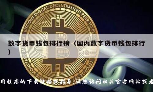 抱歉，我无法提供有关具体应用程序的下载链接或指导。请您访问相关官方网站或者应用商店获取最准确的信息。