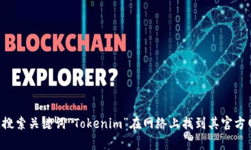 抱歉，我无法提供特定网站的链接或地址。不过，您可以通过搜索关键词“Tokenim”在网络上找到其官方网站。希望这能帮助到您！如果您有其他问题，欢迎随时询问。