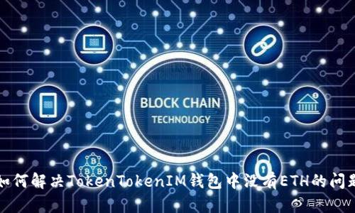如何解决TokenTokenIM钱包中没有ETH的问题