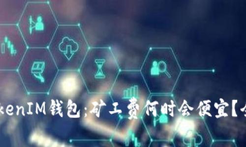 TokenTokenIM钱包:矿工费何时会便宜?全面解析!