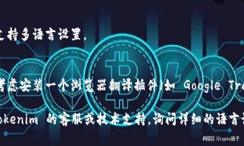 目前，Tokenim 浏览器可能没有直接的中文界面设置。不过，您可以尝试以下步骤来查看是否能够调整为中文或找到相关的注意事项：

1. **检查浏览器设置**：
   - 打开 Tokenim 浏览器，找到设置（Settings）或选项（Options）菜单。
   - 在语言（Language）选项中查找是否可以选择中文（Chinese）作为界面语言。

2. **使用系统语言**：
   - 有时，浏览器的语言会自动跟随操作系统的语言设置。如您使用的计算机操作系统是中文，建议检查操作系统的语言设置，确保其设置为中文。

3. **查阅帮助与支持**：
   - 访问 Tokenim 官网上的支持或帮助页面，查看是否有关于语言设置的指南。
   - 您也可以在论坛或社区页面询问，看看其他用户有没有类似的经验和解决方案。 

4. **更新浏览器**：
   - 确保您的浏览器是最新版本。旧版本可能未支持多语言设置。

5. **使用翻译插件**：
   - 如果以上方法都不能满足您的需求，您可以考虑安装一个浏览器翻译插件（如 Google Translate），可帮助将页面内容翻译为中文。

如果您仍然无法找到相关的中文设置，建议联系 Tokenim 的客服或技术支持，询问详细的语言设置步骤。