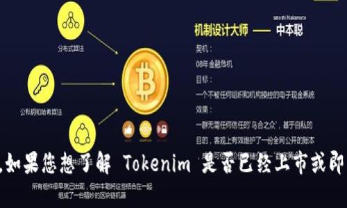 截至我最后的知识更新，Tokenim 是否上市以及相关的信息并不在我的数据集内。如果您想了解 Tokenim 是否已经上市或即将上市，请查询最新的金融新闻、官方公告或通过相关金融服务平台获取最新信息。