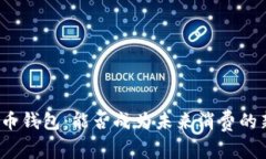 数字货币钱包：能否成为未来消费的新趋势？