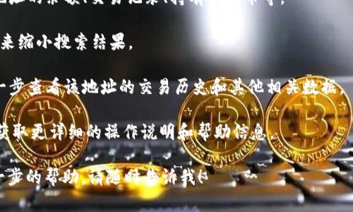 在使用 Tokenim 进行地址搜索时，可以通过以下步骤轻松找到所需的信息。首先，确保你对 Tokenim 平台有基本的了解。Tokenim 是一个区块链数据查询工具，主要用于分布式账本上的代币和智能合约信息查询。

以下是具体步骤：

1. **访问 Tokenim 网站**：打开浏览器，访问 Tokenim 的官方网站。

2. **选择搜索功能**：在主页上，你会看到一个搜索框，通常它会标记为“地址”或“交易哈希”。在这里输入你想要查询的地址。

3. **输入地址**：确保输入的地址是有效的区块链地址。注意区块链地址的格式和要求。

4. **查看结果**：点击搜索或回车后，系统会返回与该地址相关的信息。这可能包括地址的余额、交易记录、持有的代币等。

5. **利用过滤器**：如果 Tokenim 提供过滤器或其他搜索选项，可以使用这些功能来缩小搜索结果。

6. **访问详细信息**：点击搜索结果中的特定条目，访问该地址的详细信息页面，进一步查看该地址的交易历史和其他相关数据。

如果你对如何使用 Tokenim 仍有疑问，可以参考其官方的帮助文档或用户指南，以获取更详细的操作说明和帮助信息。

希望这个简要指南能帮助你快速找到所需的地址信息！如果你有其他问题或需要进一步的帮助，请随时告诉我！