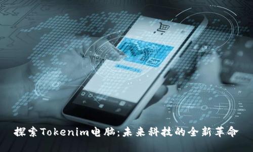 探索Tokenim电脑：未来科技的全新革命