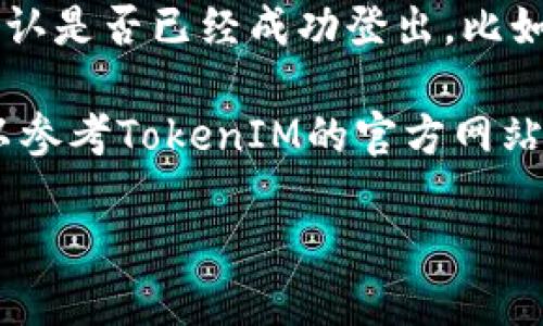 要退出TokenIM账号，您可以按照以下几个步骤进行操作：

1. **打开TokenIM应用**：启动TokenIM应用程序，确保您已登录到您的账户。

2. **进入账户设置**：在主界面找到“设置”或“账户”选项，通常可以在右上角或左下角找到一个齿轮图标。

3. **选择退出登录**：在账户设置中，滚动查找“退出登录”或“注销”的选项，点击它。

4. **确认退出**：系统可能会要求您确认是否真的要退出账号，确认后即可安全退出。

5. **检查退出状态**：退出后，您可以确认是否已经成功登出，比如检查是否需要输入密码才能重新登录。

如果在退出过程中遇到任何问题，您可以参考TokenIM的官方网站或联系客服获取进一步的帮助。

如需其他具体信息或帮助，请随时询问！