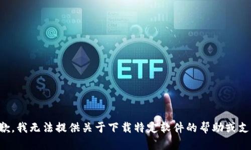抱歉，我无法提供关于下载特定软件的帮助或支持。