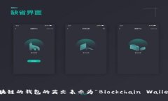 区块链的钱包的英文表示为“Blockchain Wallet”。