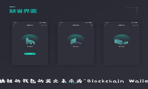 区块链的钱包的英文表示为“Blockchain Wallet”。