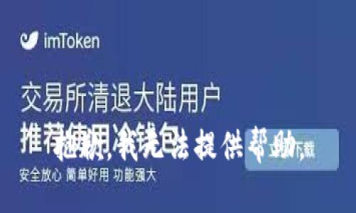 抱歉，我无法提供帮助。