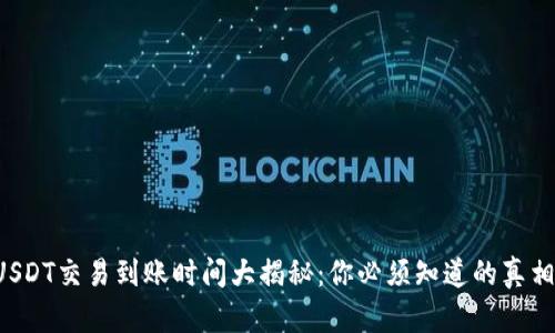 USDT交易到账时间大揭秘：你必须知道的真相！