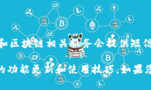 关于Tokenim和短信通知相关的问题，您可以查询Tokenim的官方网站或相关的支持文档。一般来说，许多数字货币和区块链相关服务会提供短信通知功能，以便用户及时了解账户的异常活动、交易状态及其他重要信息。然而，具体的功能和设置可能因平台而异。

如果您在寻找关于Tokenim的更详细的信息或者使用指南，建议查看其官方资源或加入相关社区讨论，以获得最新的功能更新和使用技巧。如果您还有更多问题，欢迎提问！