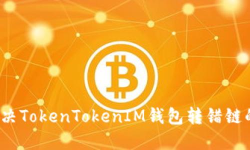 如何解决TokenTokenIM钱包转错链的问题？