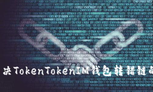 如何解决TokenTokenIM钱包转错链的问题？
