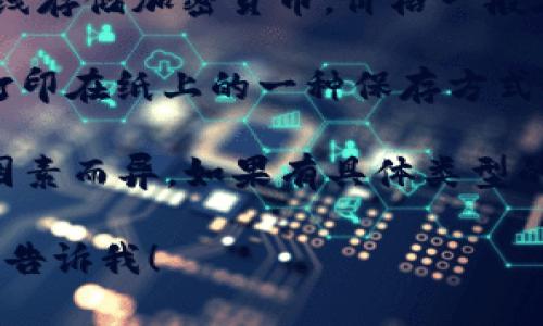 关于“区块链钱包的价格”，我们可以先讨论一下区块链钱包的类型和其定价机制。区块链钱包主要分为以下几种类型：

1. **热钱包（在线钱包）**：这些钱包通常是免费使用的，用户可以通过网站或移动应用访问。提供了易用的接口，但相对安全性较低。

2. **冷钱包（硬件钱包）**：这些是物理设备，用于离线存储加密货币。价格一般在50美元到300美元之间，具体取决于品牌和功能。

3. **纸钱包**：纸钱包是将加密货币的公钥和私钥打印在纸上的一种保存方式，几乎不需要任何费用，仅需支付打印费用。

区块链钱包的价格因其类型、功能、品牌和安全性等因素而异。如果有具体类型的区块链钱包或品牌感兴趣，可以提供更详细的信息。

如果您有特定问题或者想了解某个方面的内容，可以告诉我！