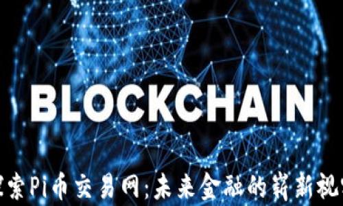 
探索Pi币交易网：未来金融的崭新视野