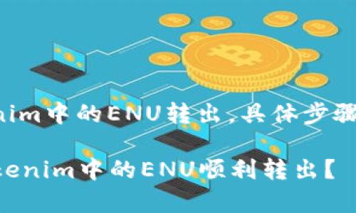 关于如何将Tokenim中的ENU转出，具体步骤和注意事项如下：

### 如何将Tokenim中的ENU顺利转出？