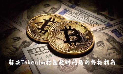 解决Tokenim打包超时问题的终极指南