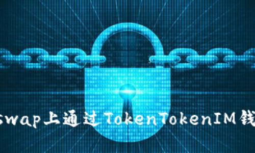 如何在Uniswap上通过TokenTokenIM钱包顺利上币