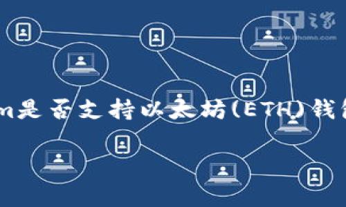 Tokenim是一家加密货币和区块链技术相关的公司，具体功能和服务会有所不同。请确认您提问的内容。tokenim是否支持以太坊(ETH)钱包取决于其服务内容。某些平台可能会提供ETH钱包功能，但具体情况需查阅Tokenim的官方网站或者相关文档。

如果您有更具体的问题，或者需要更多信息，请告知我！