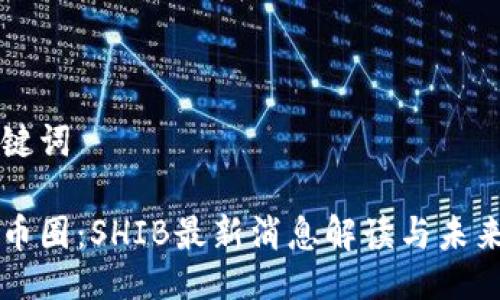 与关键词

火爆币圈：SHIB最新消息解读与未来展望