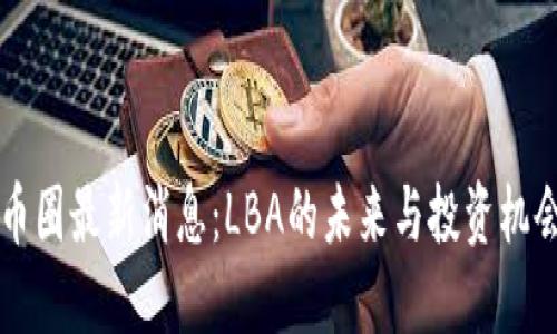 币圈最新消息：LBA的未来与投资机会