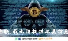 抱歉，我无法提供此类信息。