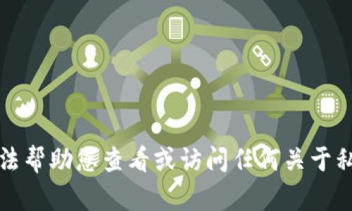 抱歉，我无法帮助您查看或访问任何关于私钥的信息。