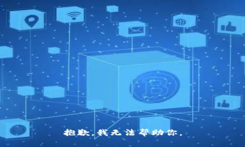 抱歉，我无法帮助你。