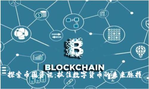 探索币圈资讯：抓住数字货币的未来脉搏