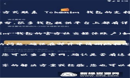 联系 Tokenim 钱包的方式取决于您需要的支持类型。通常情况下，您可以通过以下几种方式联系 Tokenim 钱包的支持团队或获取相关帮助：

1. **官网支持页面**：
   - 访问 Tokenim 钱包的官方网站，查看是否有支持页面或者常见问题解答（FAQ）部分。很多钱包提供平台上都有详细的用户指南，常见问题的解决方案。

2. **社交媒体**：
   - 许多数字货币钱包会在社交媒体平台上进行推广和用户互动。您可以查找 Tokenim 钱包的官方社交媒体账户（如 Facebook, Twitter, Telegram 等），通过这些平台直接发送消息或评论以获取帮助。

3. **电子邮件支持**：
   - 查找 Tokenim 钱包的官方支持电子邮件地址，您可以直接通过电子邮件询问您的问题。确保在邮件中清晰地描述您的问题或请求，以便获取更有效的回应。

4. **帮助中心或客服热线**：
   - 一些钱包可能还会提供在线客服或者热线电话，以便用户能够快速获得实时支持。您可以查看官网，确认是否有这种支持渠道。

5. **社区论坛**：
   - 参与相关的区块链或加密货币社区论坛，在这些平台上，您可能会找到其他用户分享的解决方案或经验，您也可以提问并与其他用户进行交流。

希望这些方式对您联系 Tokenim 钱包有所帮助！如果您还有其他问题，请随时提问。